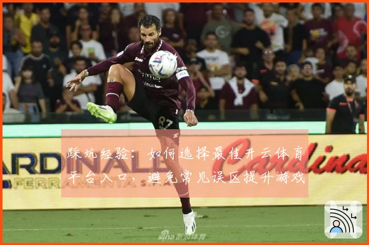 踩坑经验：如何选择最佳开云体育平台入口，避免常见误区提升游戏体验
