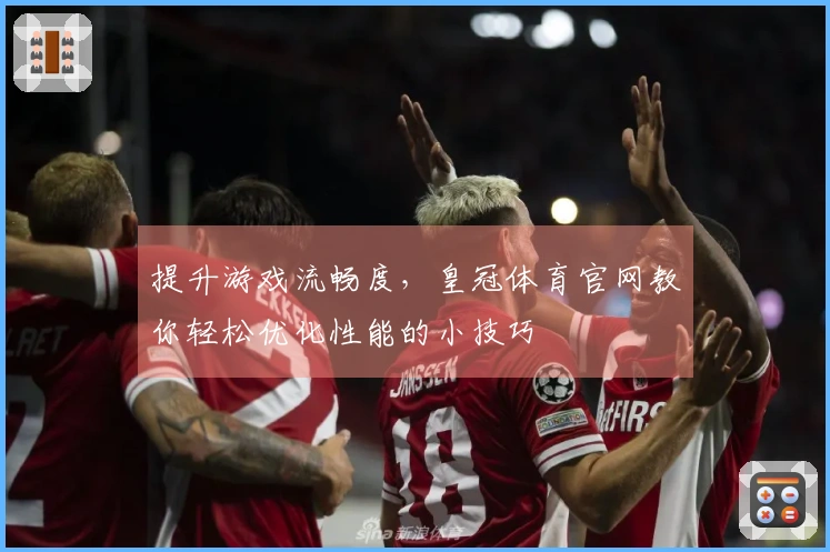 提升游戏流畅度，皇冠体育官网教你轻松优化性能的小技巧