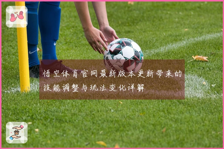 悟空体育官网最新版本更新带来的技能调整与玩法变化详解