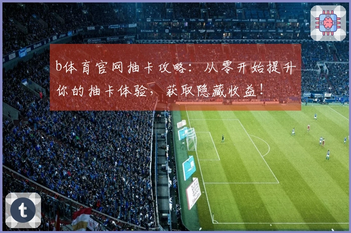 b体育官网抽卡攻略：从零开始提升你的抽卡体验，获取隐藏收益！
