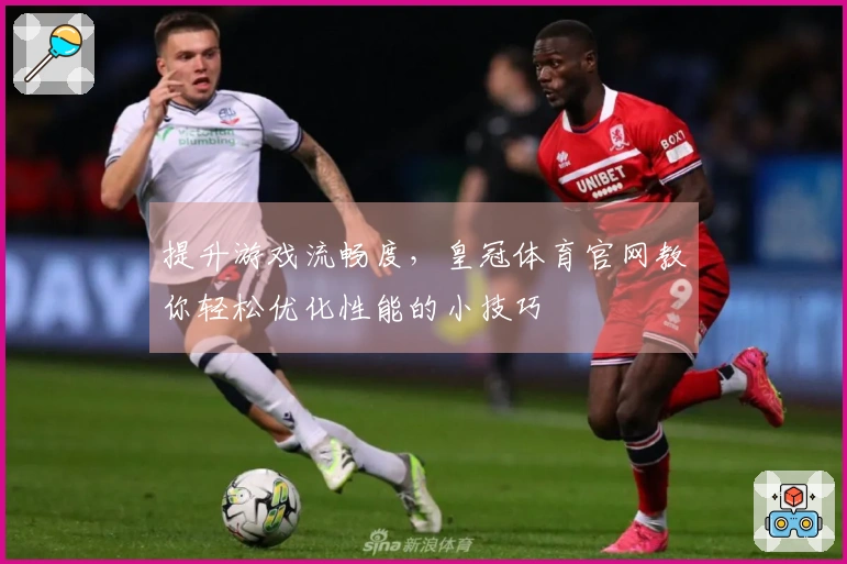 提升游戏流畅度，皇冠体育官网教你轻松优化性能的小技巧